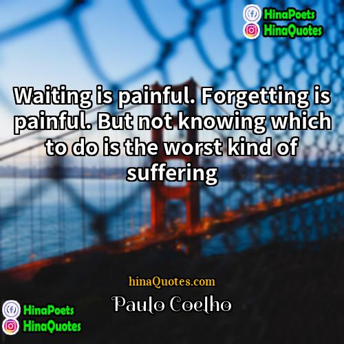 Paulo Coelho Quotes | Waiting is painful. Forgetting is painful. But